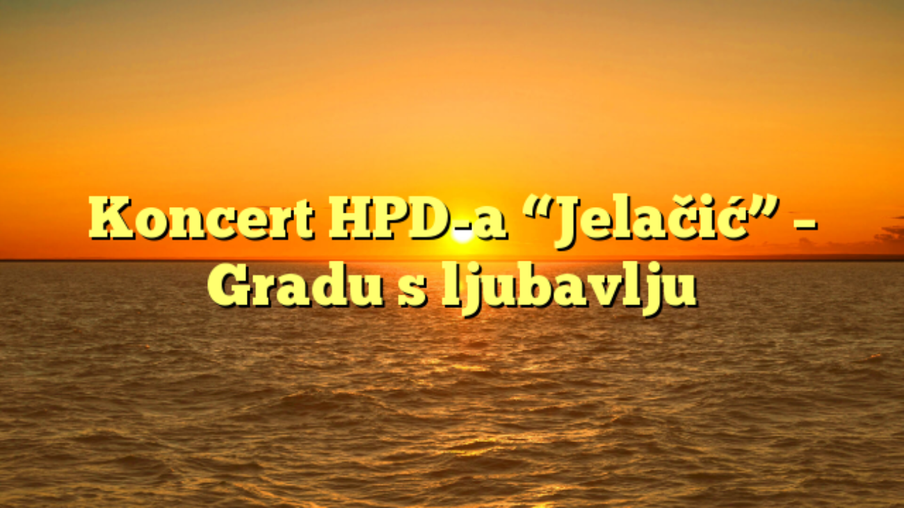 Koncert HPD-a “Jelačić” – Gradu s ljubavlju