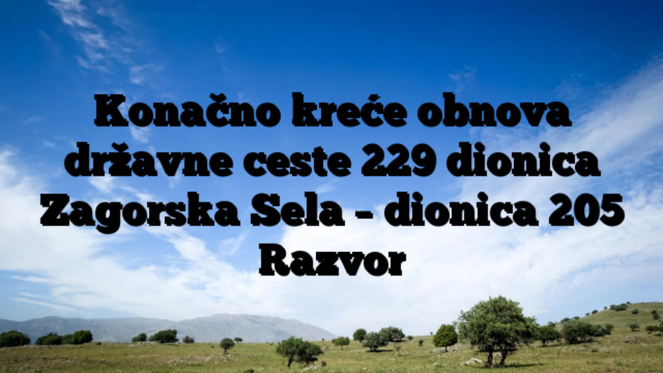 Konačno kreće obnova državne ceste 229 dionica Zagorska Sela – dionica 205 Razvor