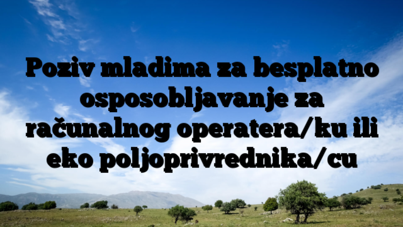 Poziv mladima za besplatno osposobljavanje za računalnog operatera/ku ili eko poljoprivrednika/cu