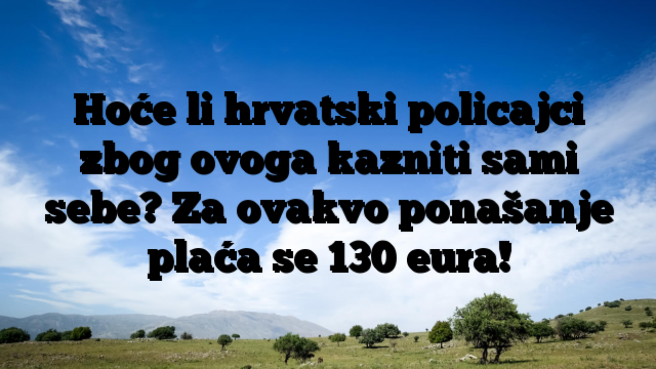 Hoće li hrvatski policajci zbog ovoga kazniti sami sebe? Za ovakvo ponašanje plaća se 130 eura!