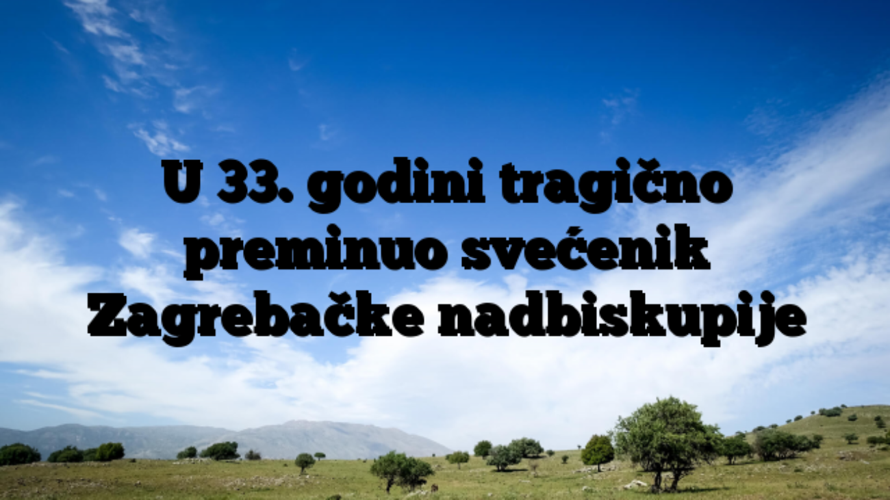 U 33. godini tragično preminuo svećenik Zagrebačke nadbiskupije