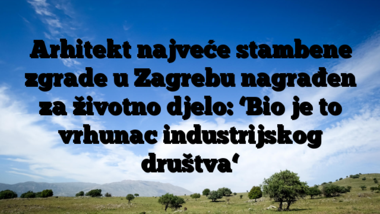 Arhitekt najveće stambene zgrade u Zagrebu nagrađen za životno djelo: ‘Bio je to vrhunac industrijskog društva‘