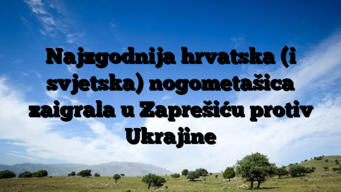 Najzgodnija hrvatska (i svjetska) nogometašica zaigrala u Zaprešiću protiv Ukrajine