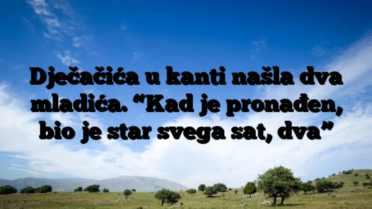 Dječačića u kanti našla dva mladića. “Kad je pronađen, bio je star svega sat, dva”