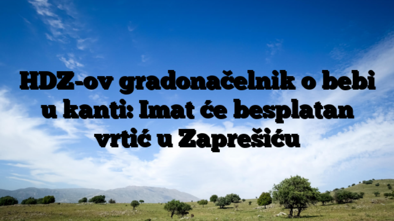 HDZ-ov gradonačelnik o bebi u kanti: Imat će besplatan vrtić u Zaprešiću