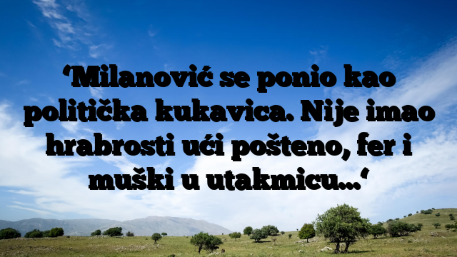 ‘Milanović se ponio kao politička kukavica. Nije imao hrabrosti ući pošteno, fer i muški u utakmicu…‘