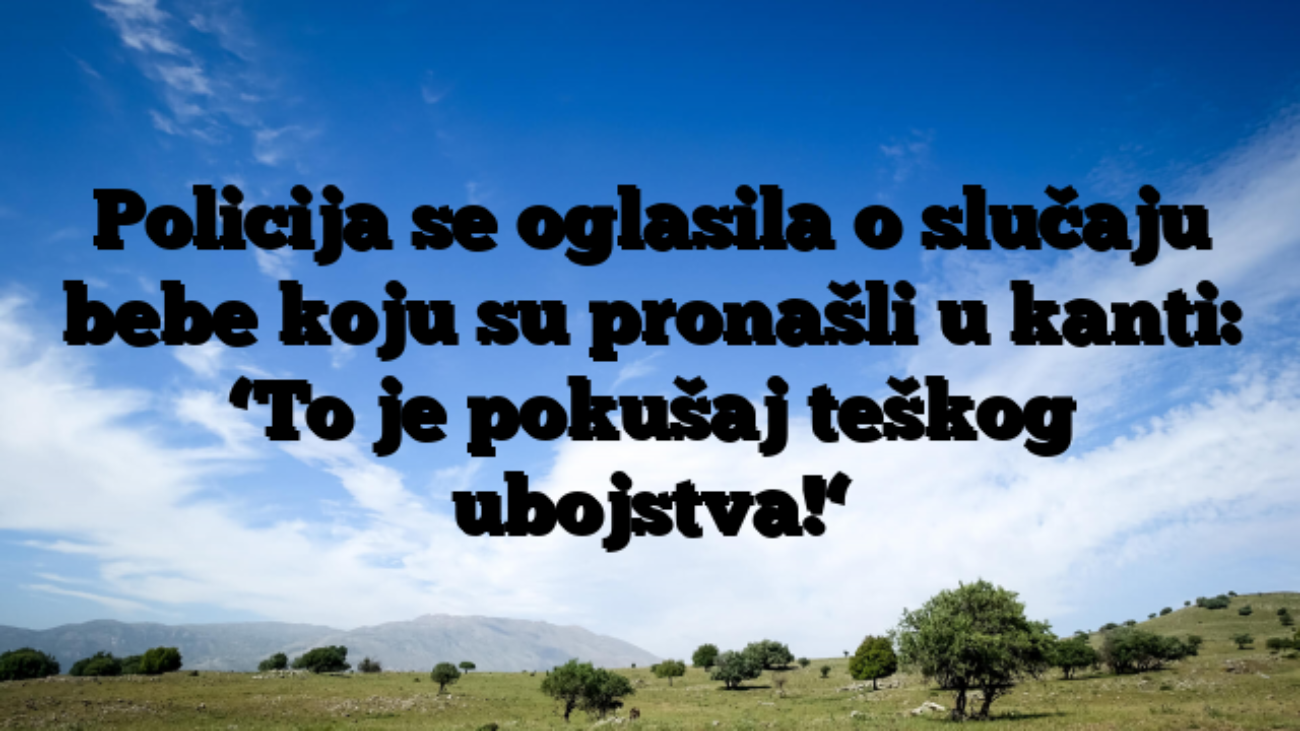 Policija se oglasila o slučaju bebe koju su pronašli u kanti: ‘To je pokušaj teškog ubojstva!‘