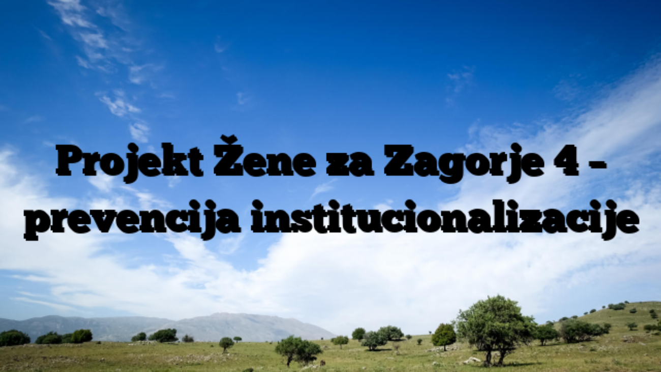 Projekt Žene za Zagorje 4 – prevencija institucionalizacije