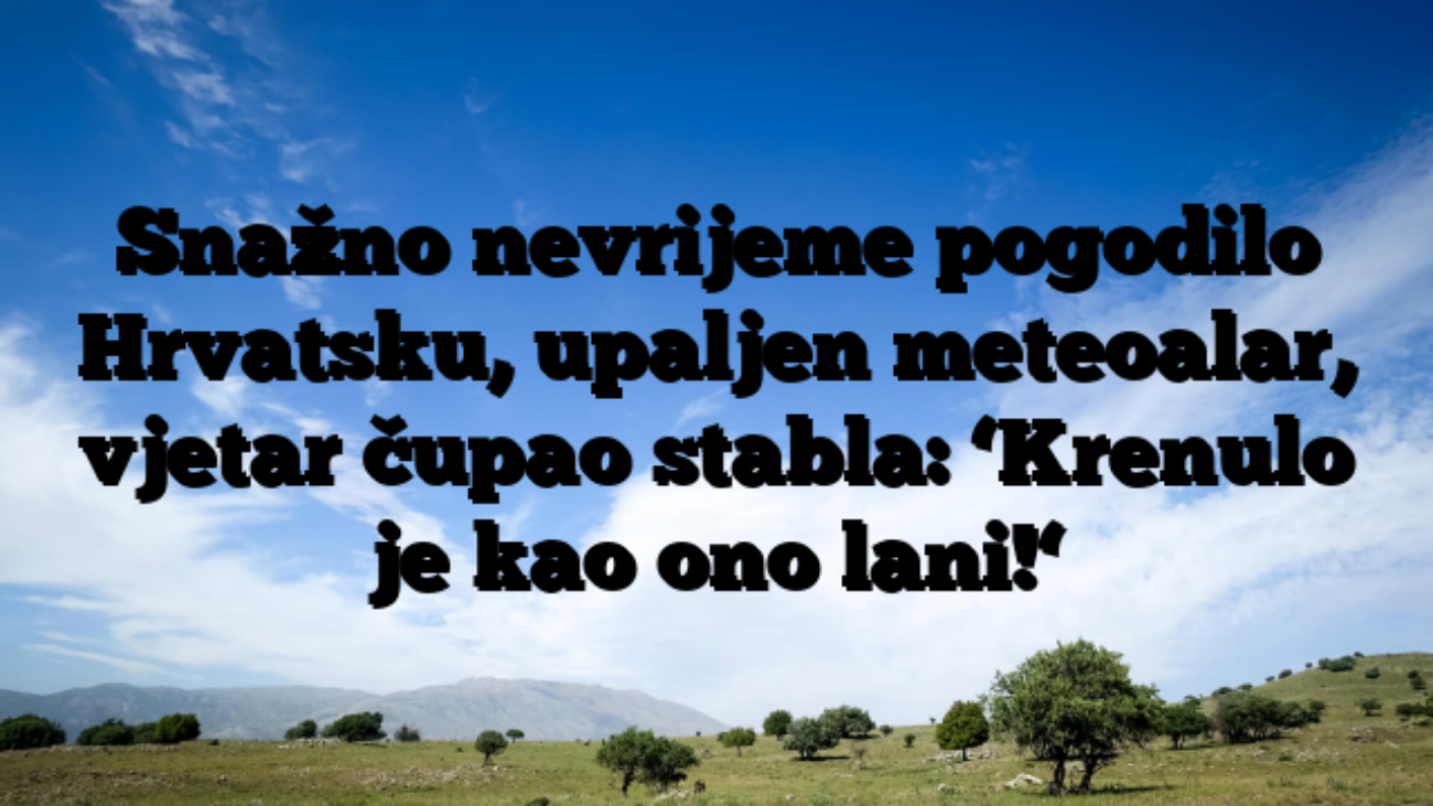 Snažno nevrijeme pogodilo Hrvatsku, upaljen meteoalar, vjetar čupao stabla: ‘Krenulo je kao ono lani!‘