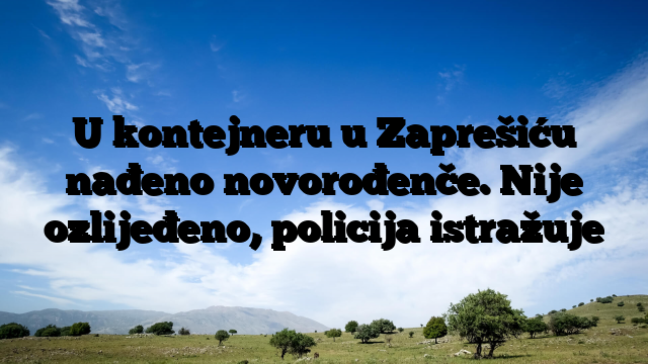 U kontejneru u Zaprešiću nađeno novorođenče. Nije ozlijeđeno, policija istražuje