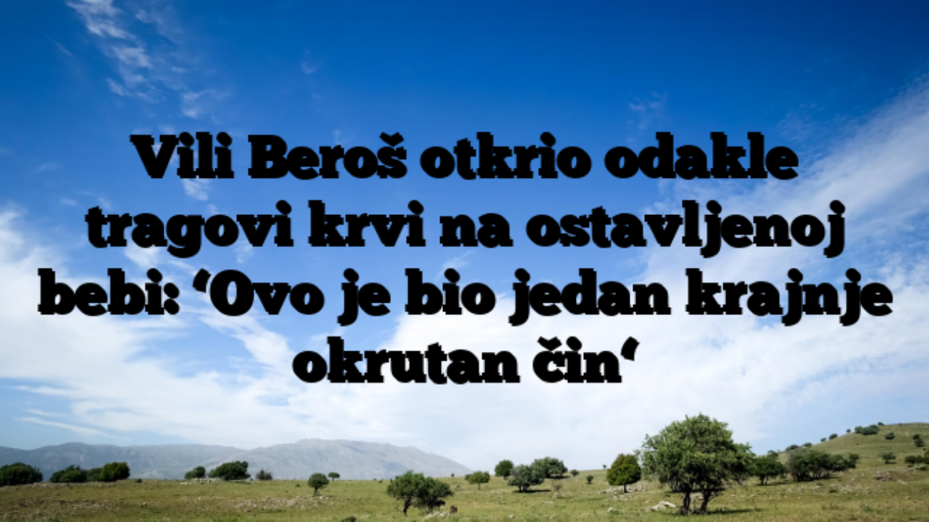 Vili Beroš otkrio odakle tragovi krvi na ostavljenoj bebi: ‘Ovo je bio jedan krajnje okrutan čin‘