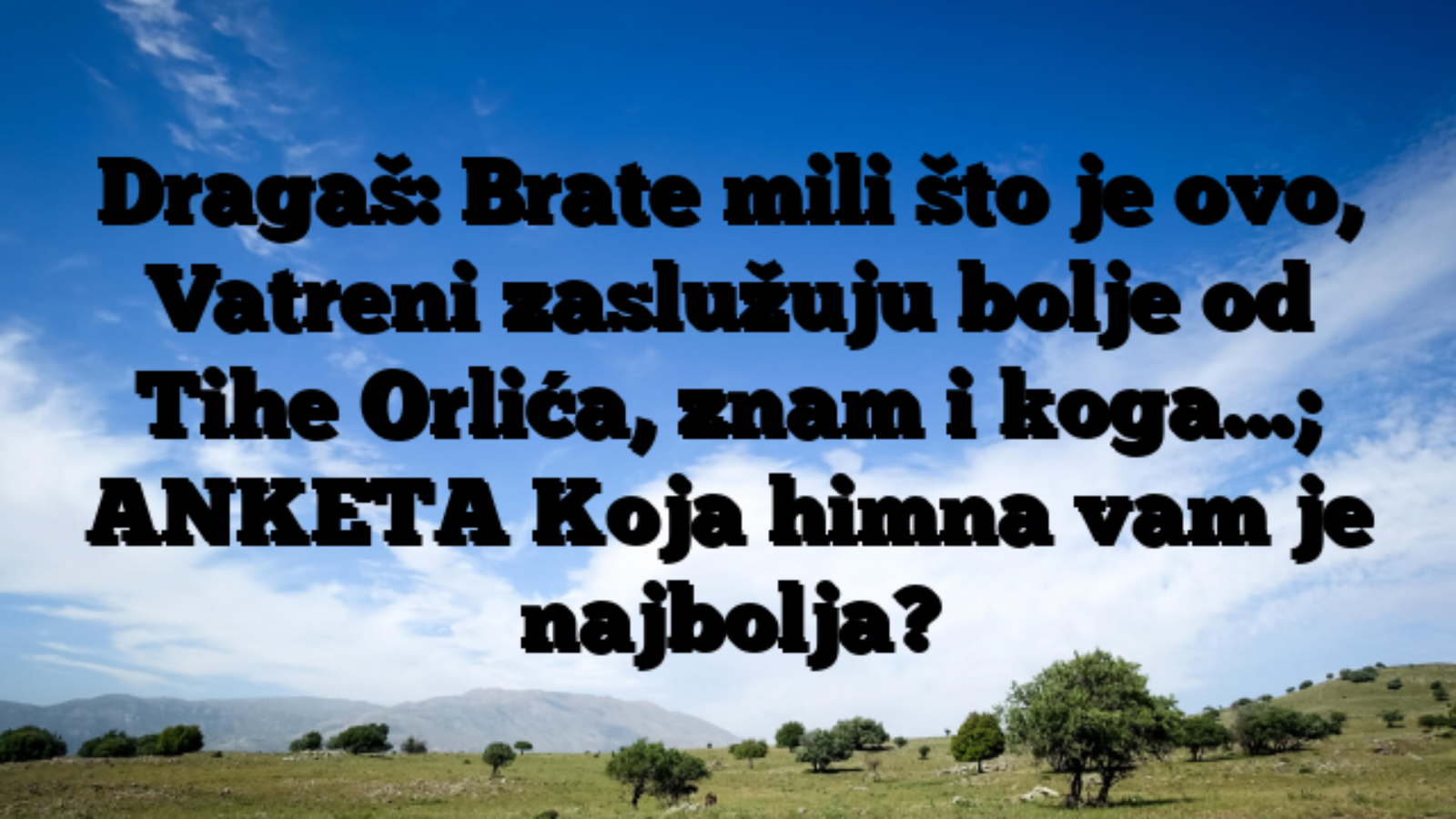 Dragaš: Brate mili što je ovo, Vatreni zaslužuju bolje od Tihe Orlića, znam i koga…; ANKETA Koja himna vam je najbolja?