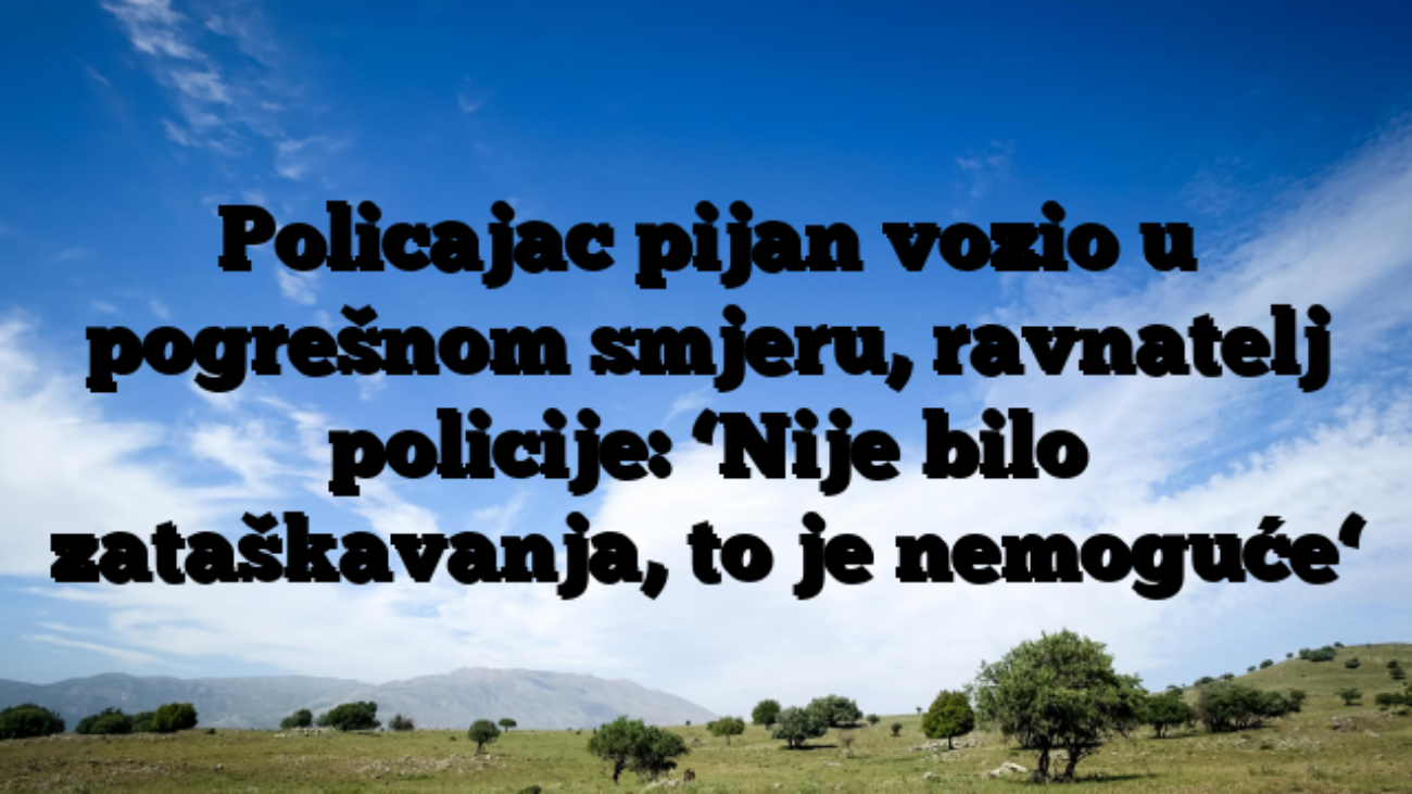 Policajac pijan vozio u pogrešnom smjeru, ravnatelj policije: ‘Nije bilo zataškavanja, to je nemoguće‘