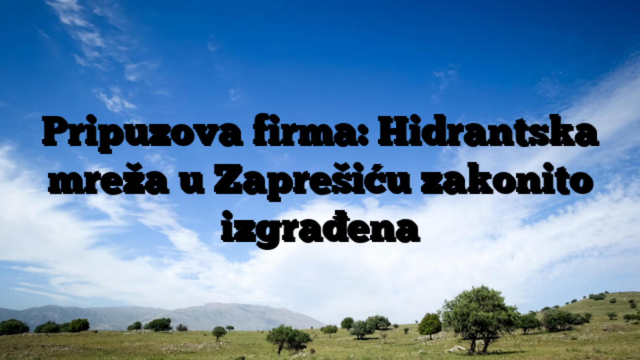 Pripuzova firma: Hidrantska mreža u Zaprešiću zakonito izgrađena