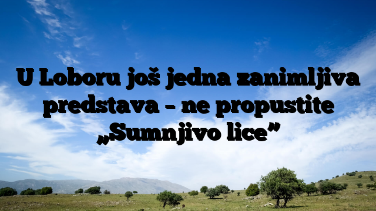 U Loboru još jedna zanimljiva predstava – ne propustite „Sumnjivo lice”