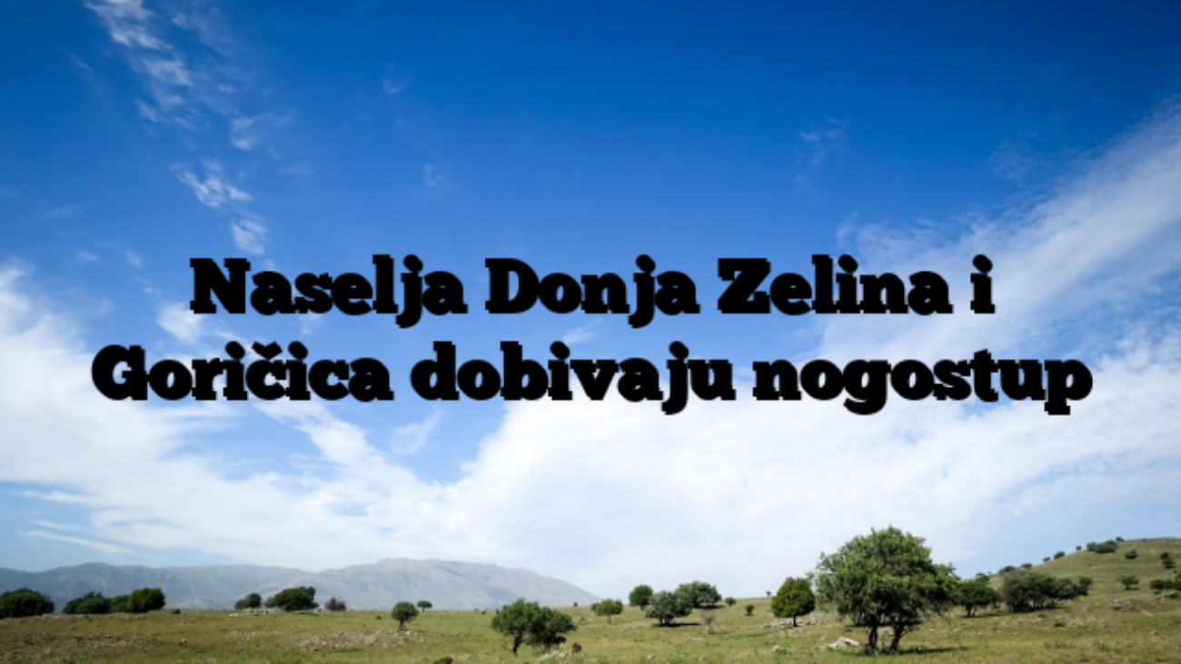 Naselja Donja Zelina i Goričica dobivaju nogostup