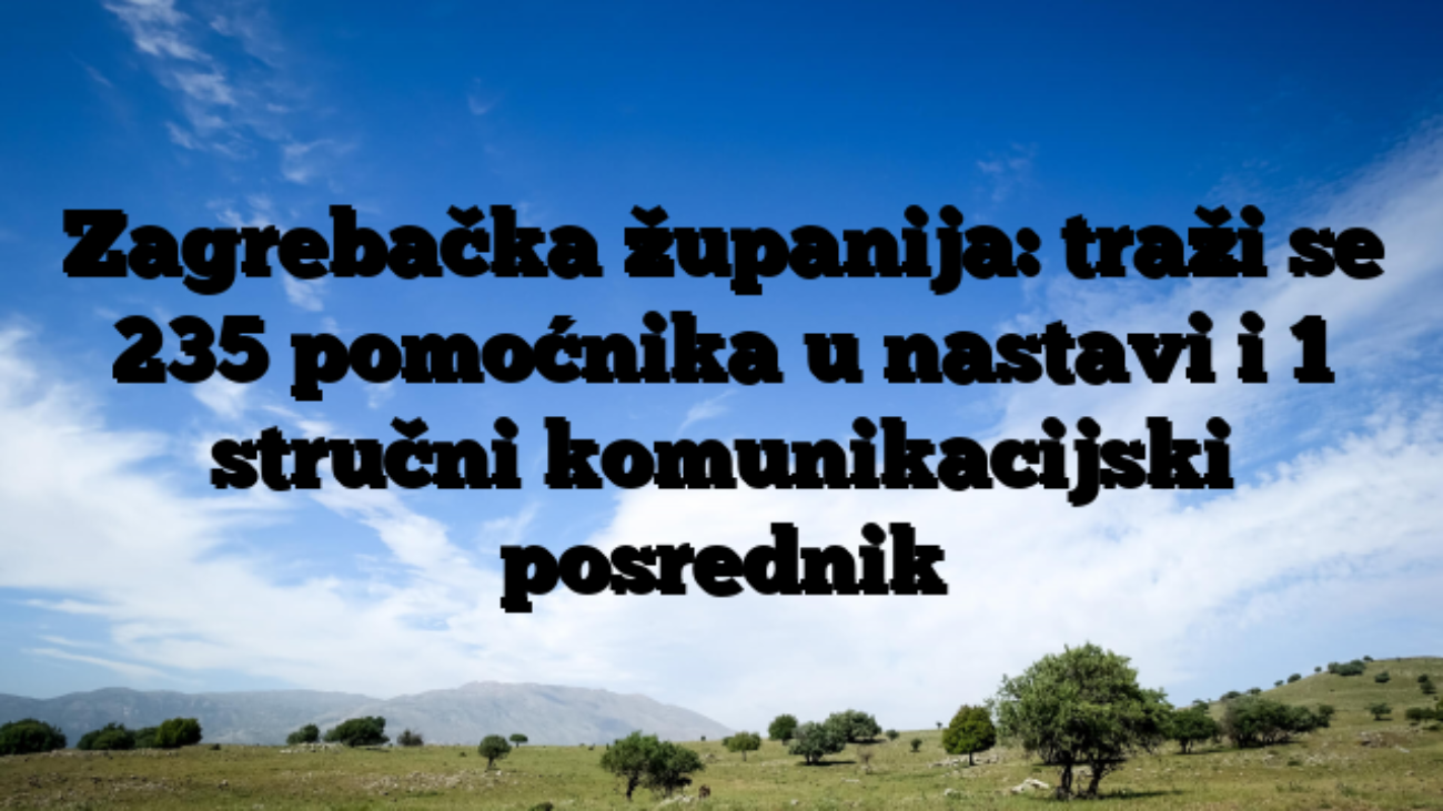 Zagrebačka županija: traži se 235 pomoćnika u nastavi i 1 stručni komunikacijski posrednik