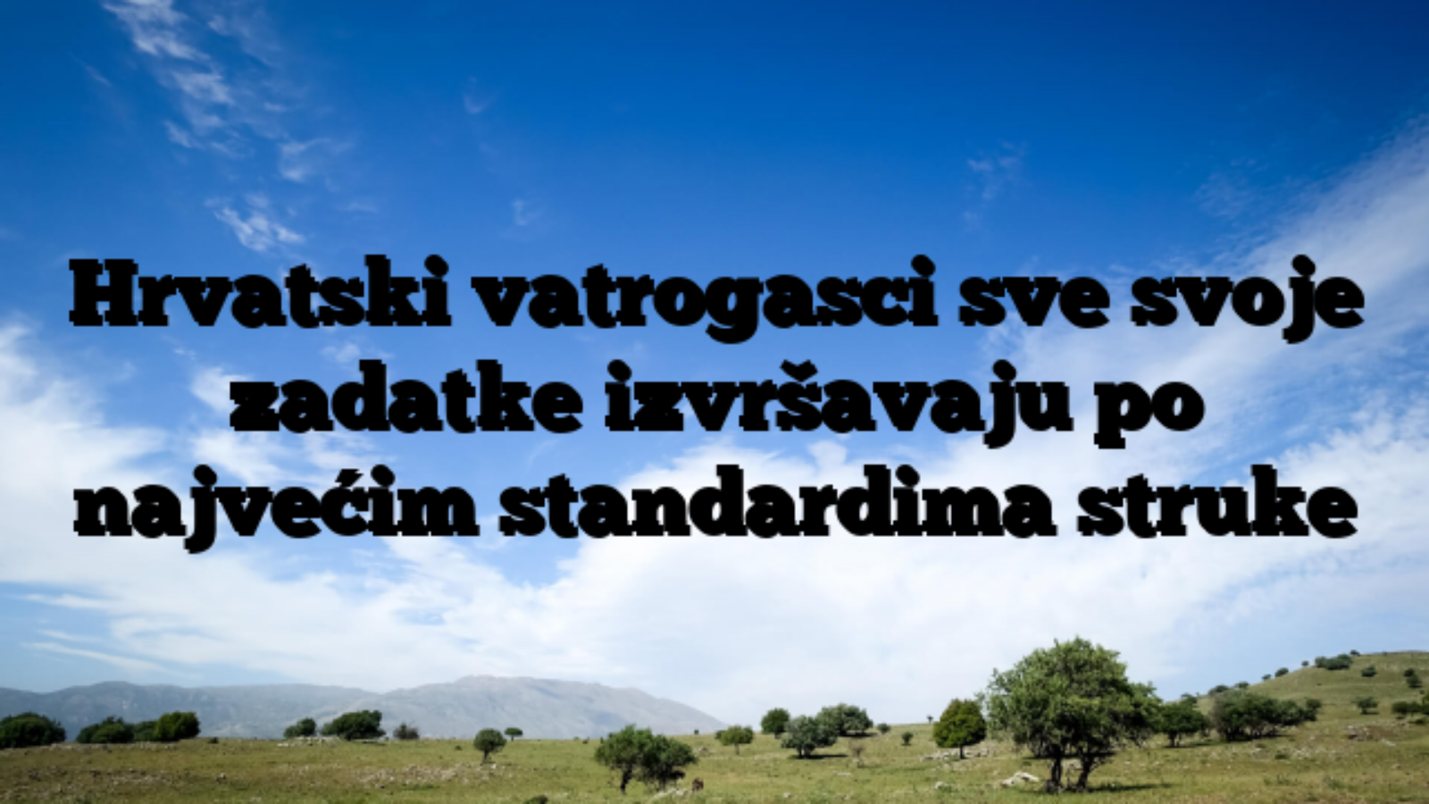 Hrvatski vatrogasci sve svoje zadatke izvršavaju po najvećim standardima struke