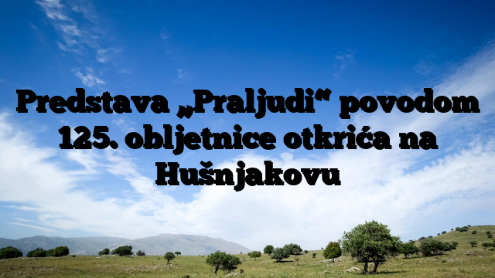 Predstava „Praljudi“ povodom 125. obljetnice otkrića na Hušnjakovu