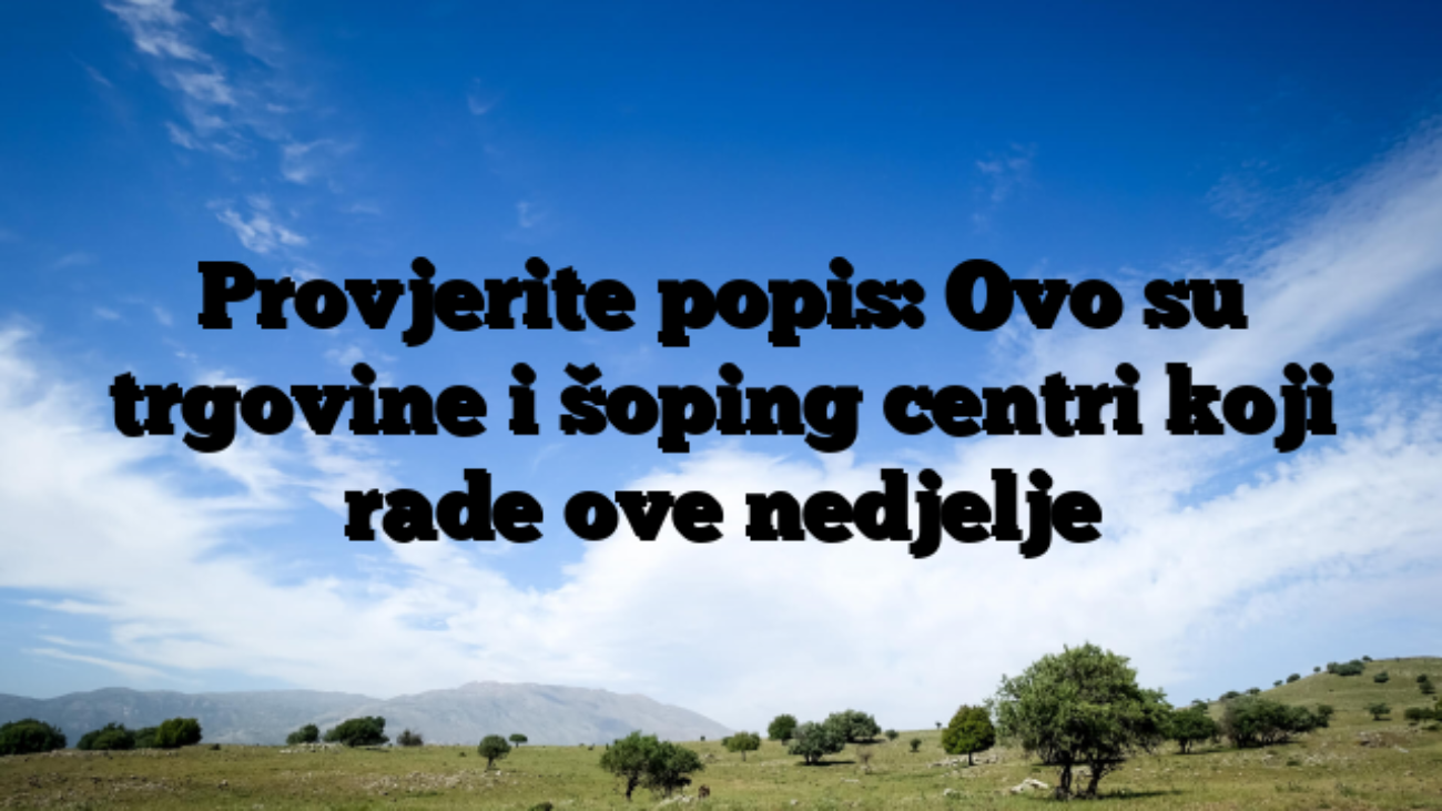 Provjerite popis: Ovo su trgovine i šoping centri koji rade ove nedjelje