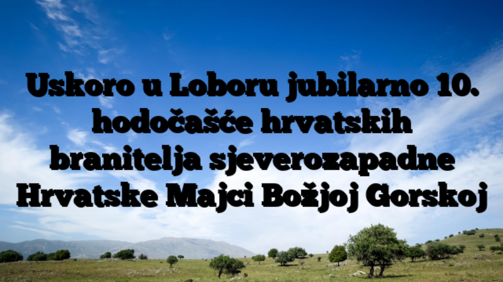 Uskoro u Loboru jubilarno 10. hodočašće hrvatskih branitelja sjeverozapadne Hrvatske Majci Božjoj Gorskoj