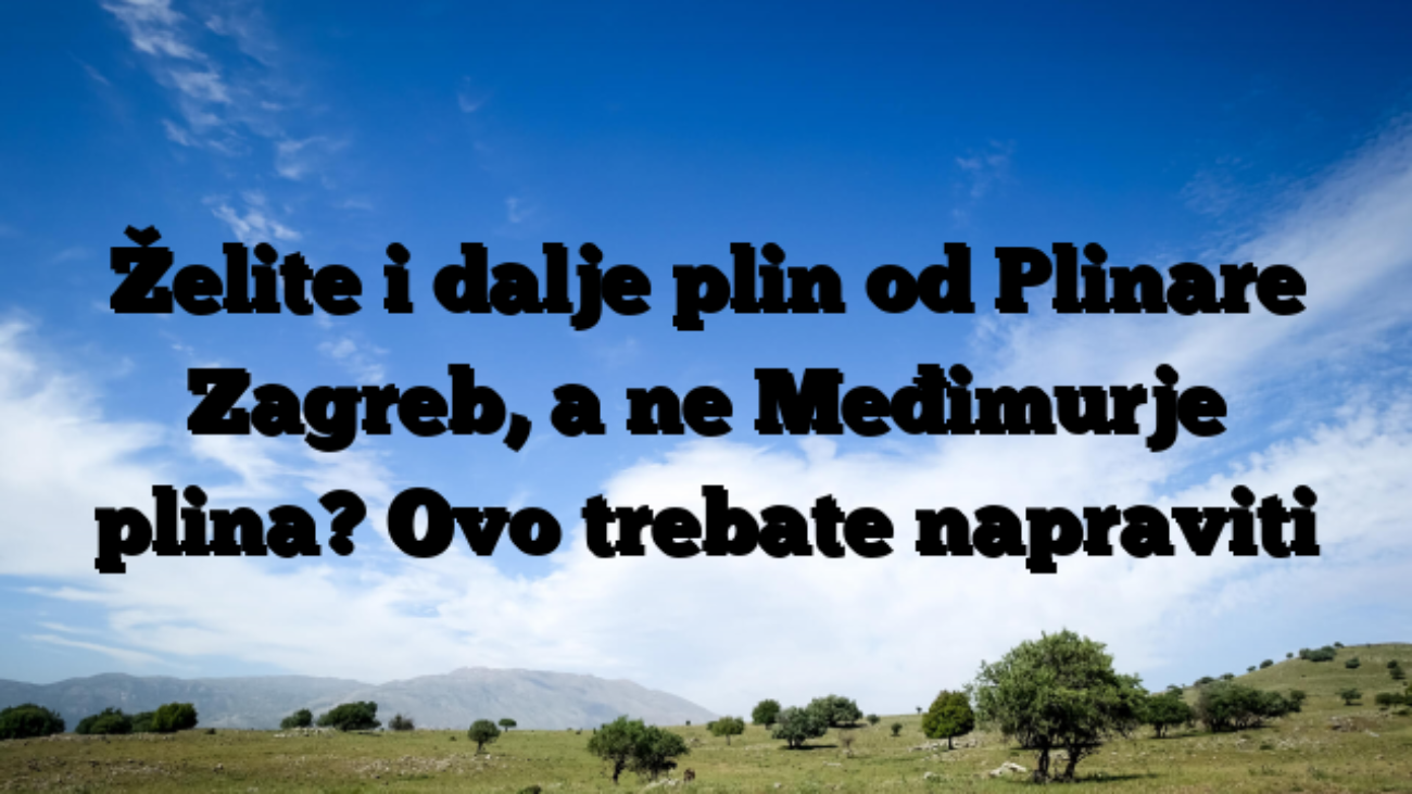 Želite i dalje plin od Plinare Zagreb, a ne Međimurje plina? Ovo trebate napraviti