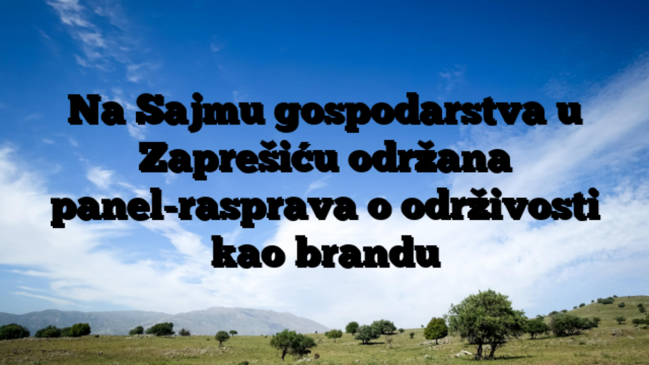 Na Sajmu gospodarstva u Zaprešiću održana panel-rasprava o održivosti kao brandu