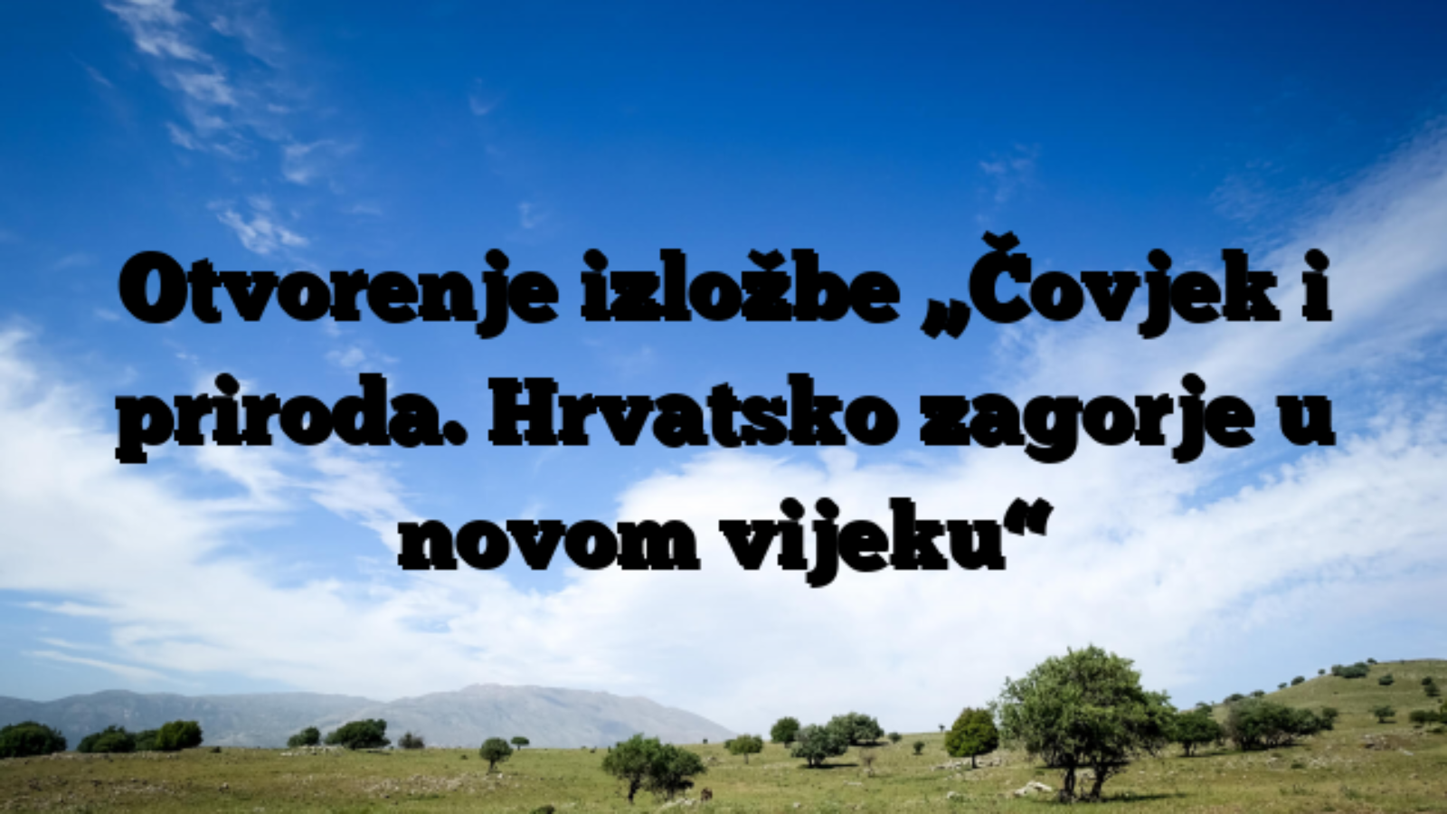 Otvorenje izložbe „Čovjek i priroda. Hrvatsko zagorje u novom vijeku“