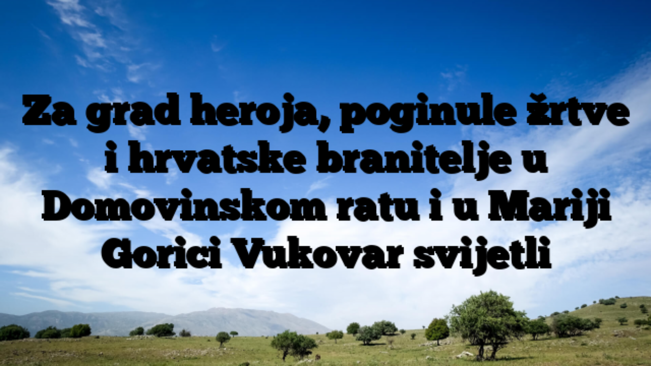 Za grad heroja, poginule žrtve i hrvatske branitelje u Domovinskom ratu i u Mariji Gorici Vukovar svijetli