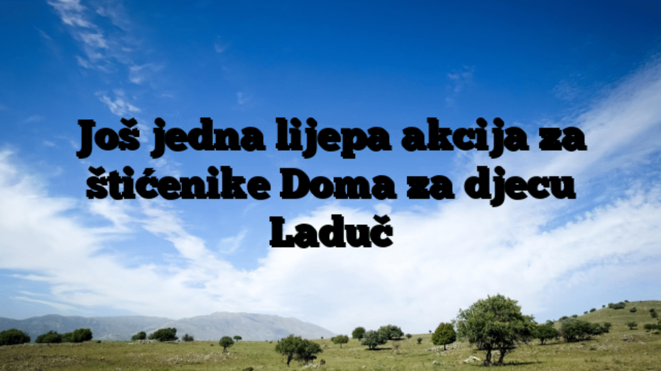 Još jedna lijepa akcija za štićenike Doma za djecu Laduč
