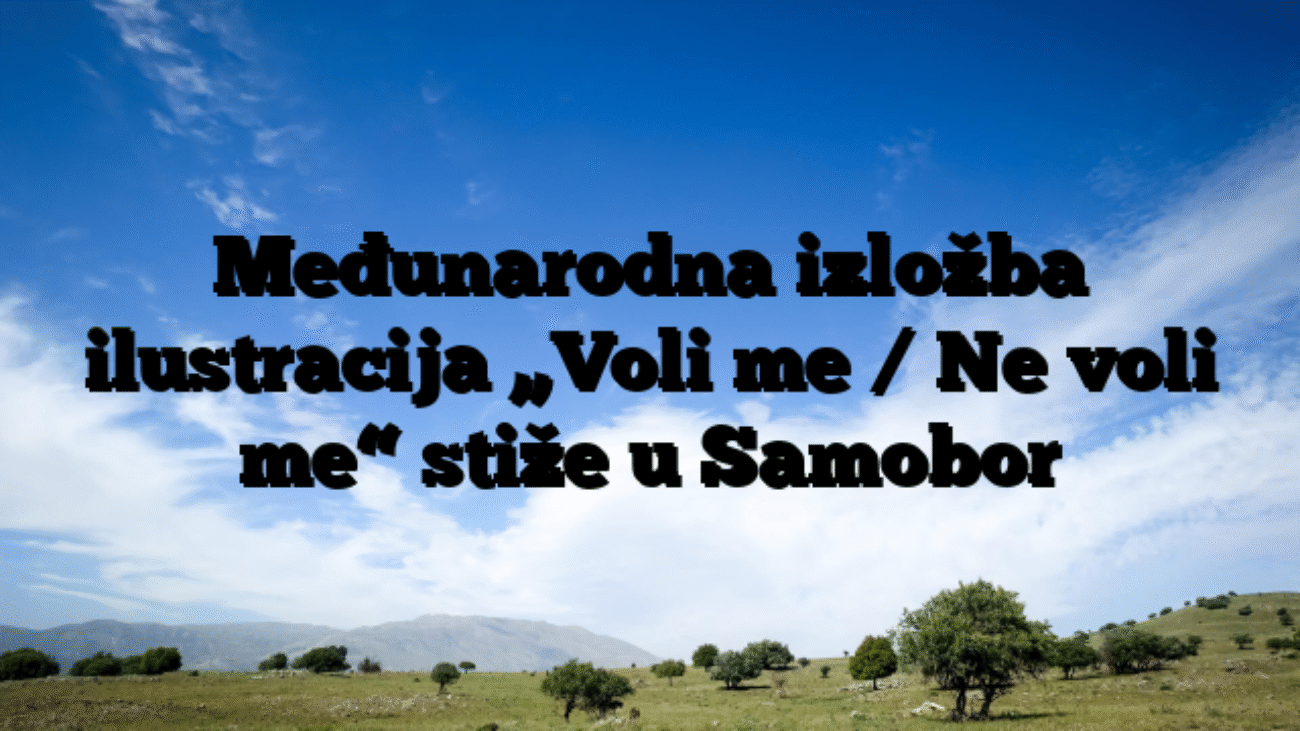 Međunarodna izložba ilustracija „Voli me / Ne voli me“ stiže u Samobor