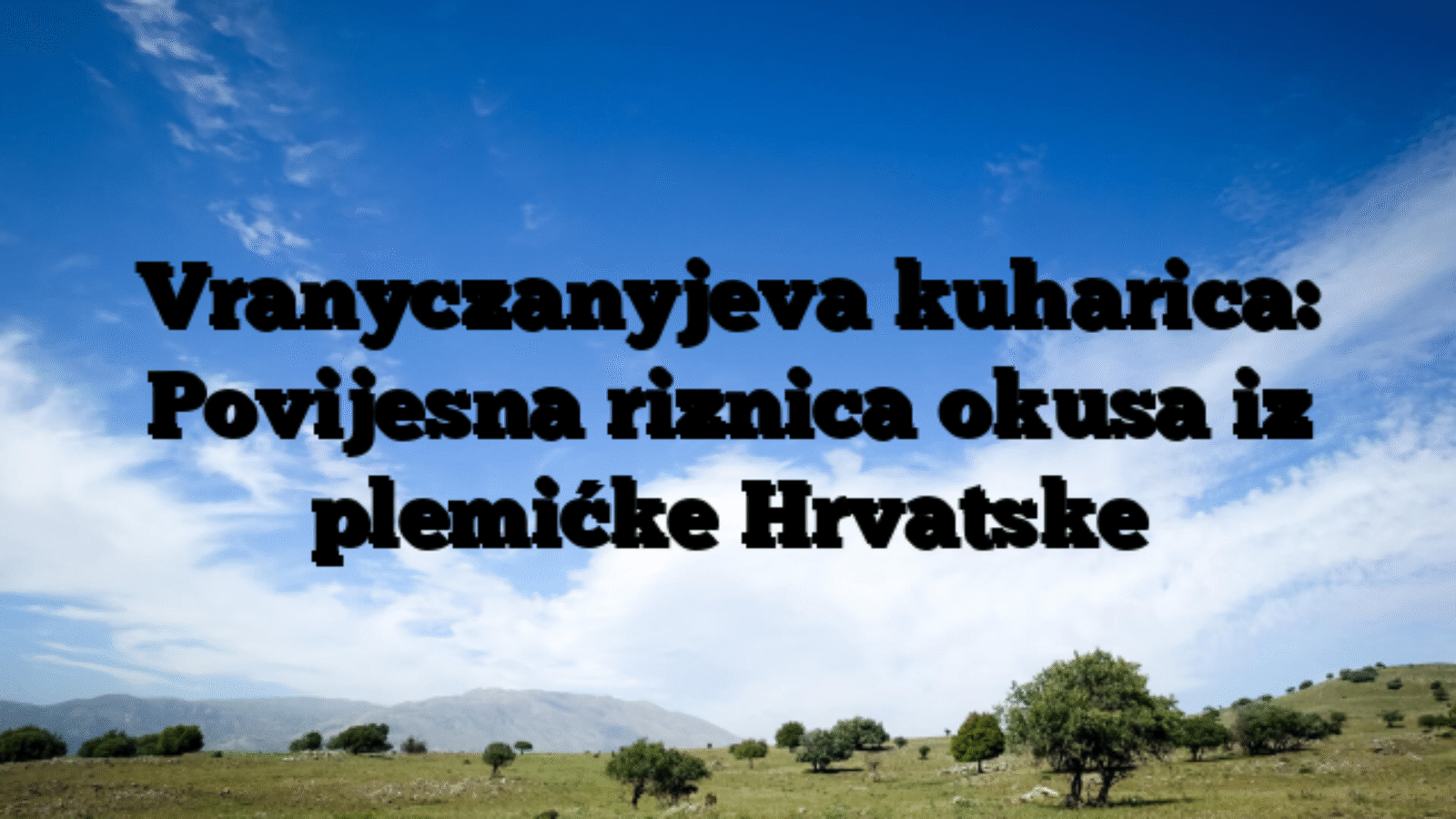 Vranyczanyjeva kuharica: Povijesna riznica okusa iz plemićke Hrvatske