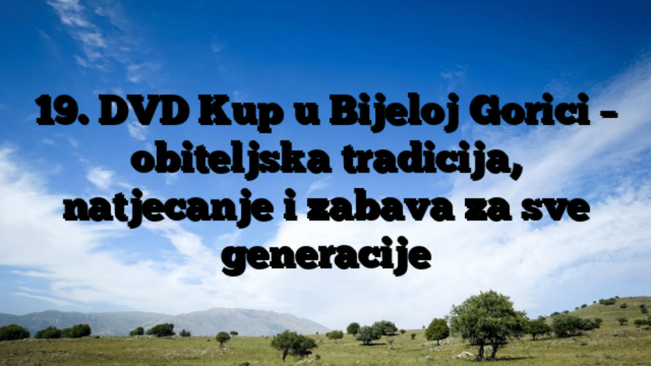 19. DVD Kup u Bijeloj Gorici – obiteljska tradicija, natjecanje i zabava za sve generacije