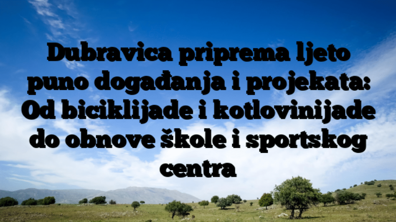 Dubravica priprema ljeto puno događanja i projekata: Od biciklijade i kotlovinijade do obnove škole i sportskog centra