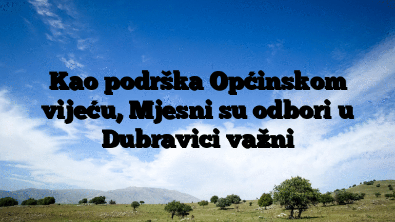 Kao podrška Općinskom vijeću, Mjesni su odbori u Dubravici važni
