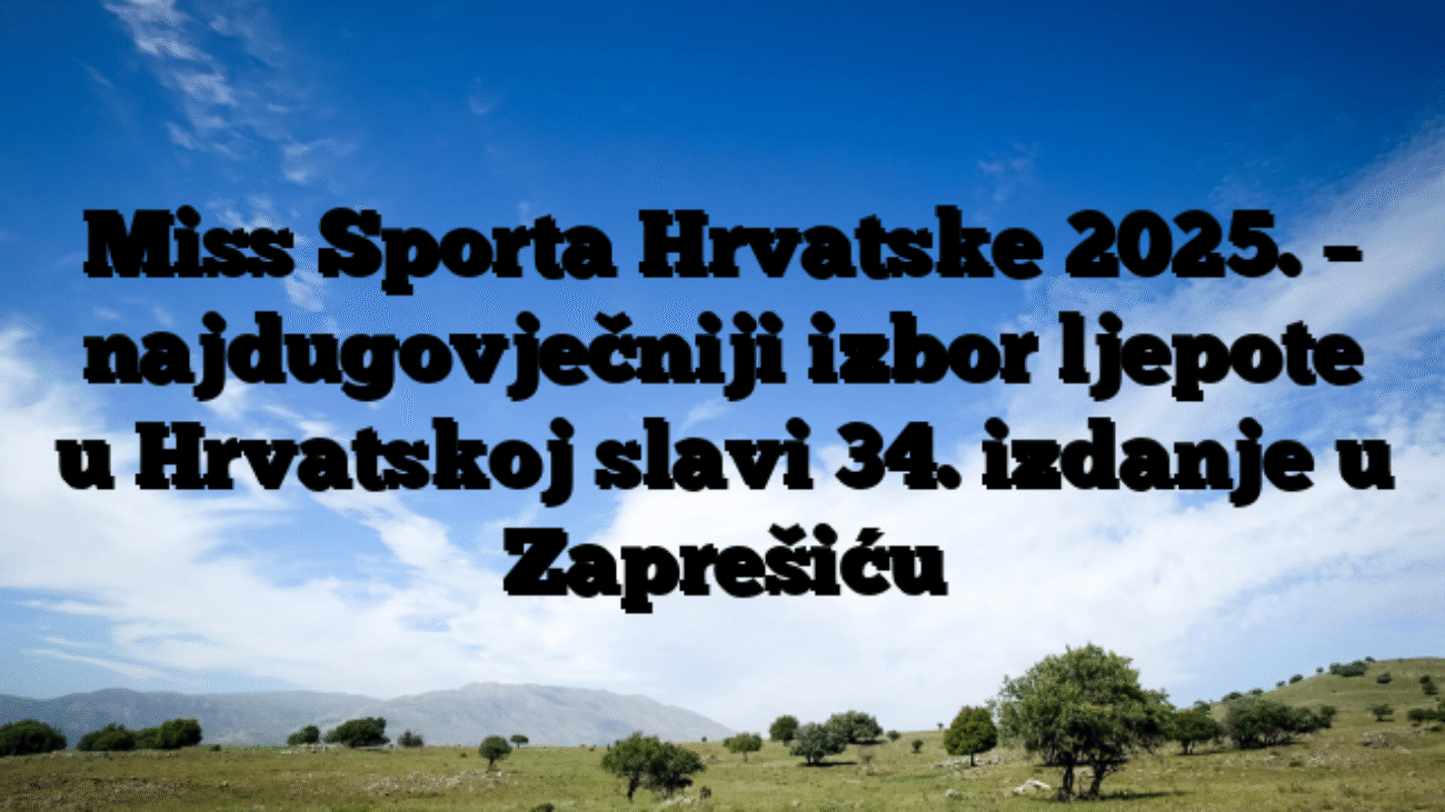 Miss Sporta Hrvatske 2025. – najdugovječniji izbor ljepote u Hrvatskoj slavi 34. izdanje u Zaprešiću