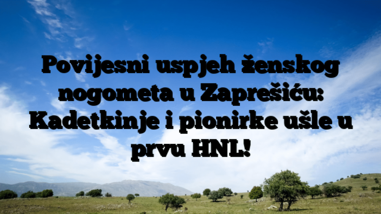 Povijesni uspjeh ženskog nogometa u Zaprešiću: Kadetkinje i pionirke ušle u prvu HNL!