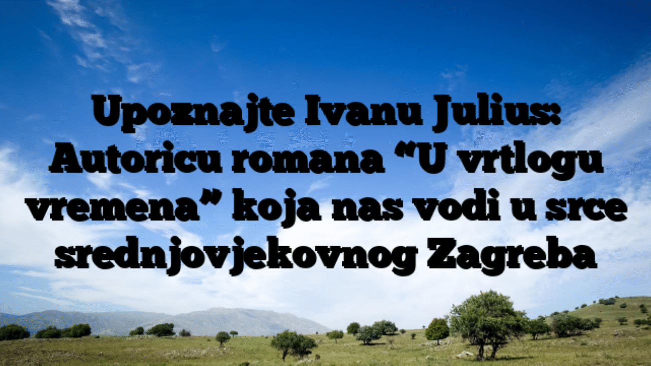 Upoznajte Ivanu Julius: Autoricu romana “U vrtlogu vremena” koja nas vodi u srce srednjovjekovnog Zagreba