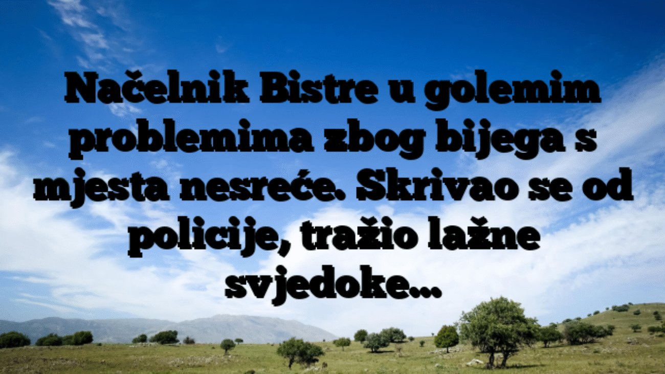 Načelnik Bistre u golemim problemima zbog bijega s mjesta nesreće. Skrivao se od policije, tražio lažne svjedoke…