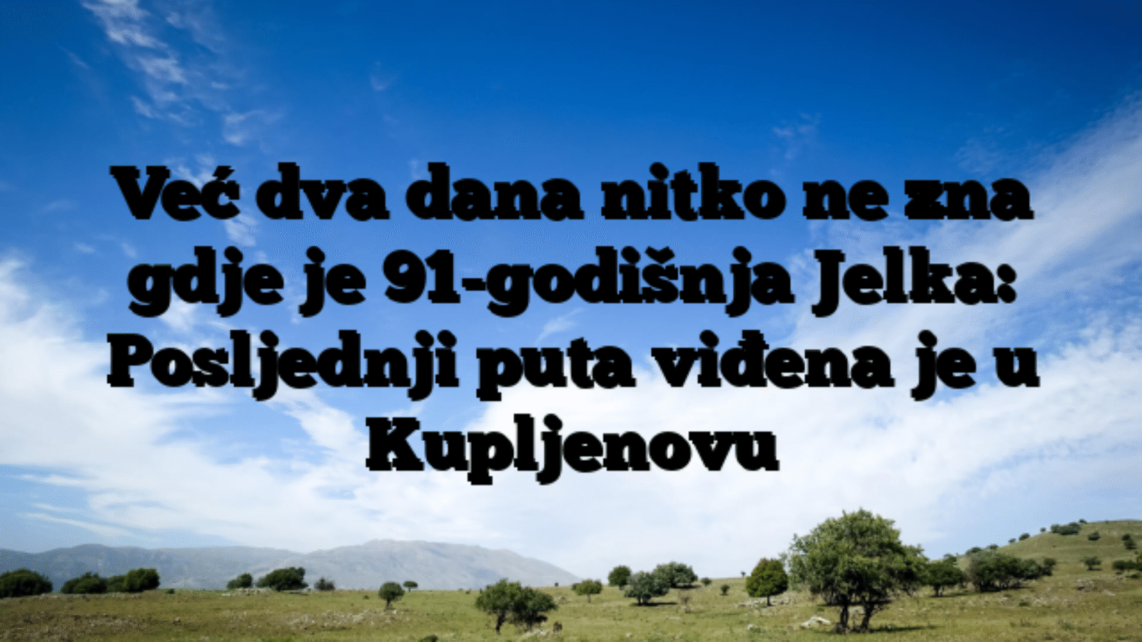 Već dva dana nitko ne zna gdje je 91-godišnja Jelka: Posljednji puta viđena je u Kupljenovu