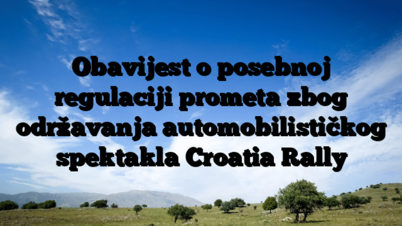 Obavijest o posebnoj regulaciji prometa zbog održavanja automobilističkog spektakla Croatia Rally