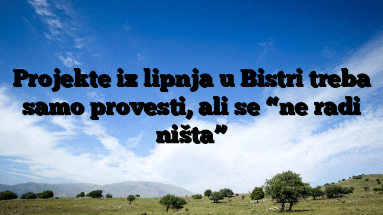 Projekte iz lipnja u Bistri treba samo provesti, ali se “ne radi ništa”
