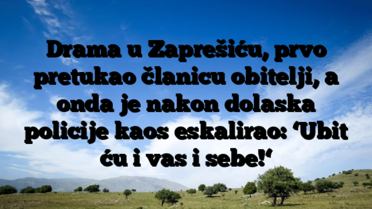 Drama u Zaprešiću, prvo pretukao članicu obitelji, a onda je nakon dolaska policije kaos eskalirao: ‘Ubit ću i vas i sebe!‘
