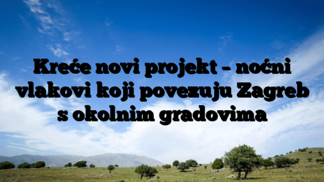Kreće novi projekt – noćni vlakovi koji povezuju Zagreb s okolnim gradovima