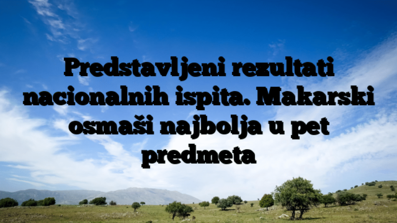 Predstavljeni rezultati nacionalnih ispita. Makarski osmaši najbolja u pet predmeta