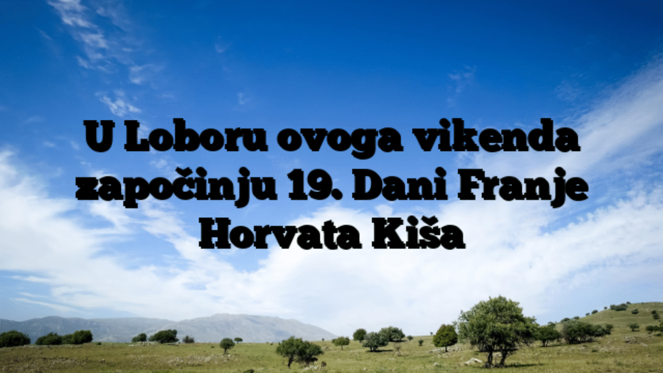 U Loboru ovoga vikenda započinju 19. Dani Franje Horvata Kiša