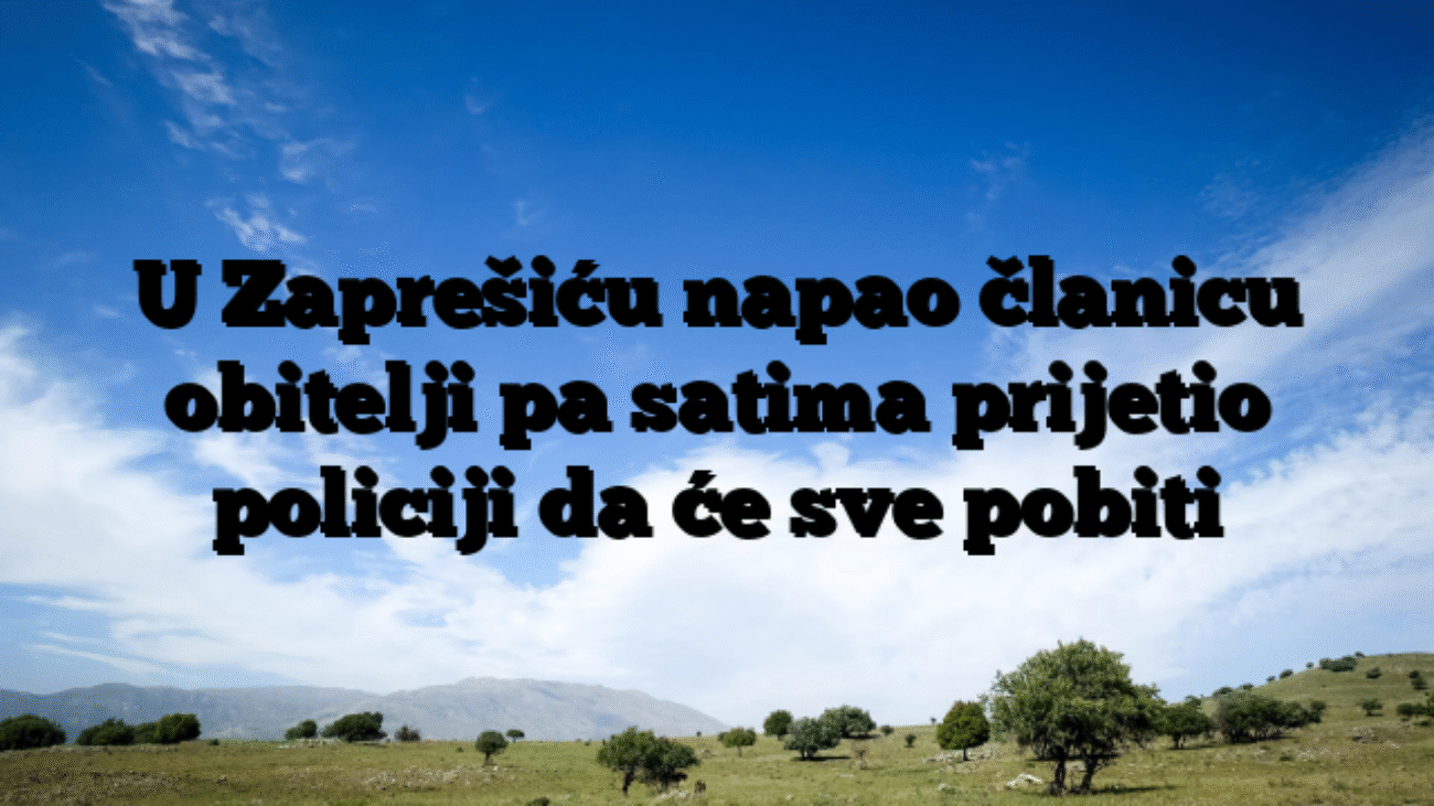 U Zaprešiću napao članicu obitelji pa satima prijetio policiji da će sve pobiti